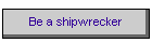 Be a shipwrecker
